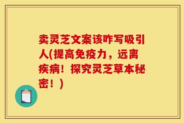 卖灵芝文案该咋写吸引人(提高免疫力,远离疾病!探究灵芝草本秘密!)-第1张图片-灵芝之家 卖灵芝文案该咋写吸引人(提高免疫力,远离疾病!探究灵芝草本秘密!)-第1张图片-灵芝之家