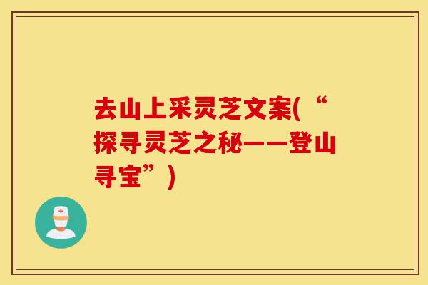 去山上采灵芝文案(“探寻灵芝之秘——登山寻宝”)-第1张图片-灵芝之家 去山上采灵芝文案(“探寻灵芝之秘——登山寻宝”)-第1张图片-灵芝之家