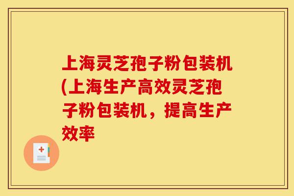 上海灵芝孢子粉包装机(上海生产高效灵芝孢子粉包装机,提高生产效率-第1张图片-灵芝之家 上海灵芝孢子粉包装机(上海生产高效灵芝孢子粉包装机,提高生产效率-第1张图片-灵芝之家
