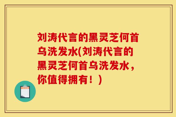 刘涛代言的黑灵芝何首乌洗发水(刘涛代言的黑灵芝何首乌洗发水,你值得拥有!)-第1张图片-灵芝之家 刘涛代言的黑灵芝何首乌洗发水(刘涛代言的黑灵芝何首乌洗发水,你值得拥有!)-第1张图片-灵芝之家