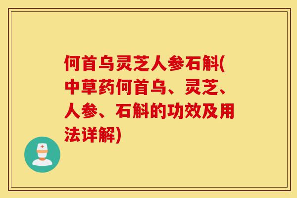 何首乌灵芝人参石斛(中草药何首乌、灵芝、人参、石斛的功效及用法详解)-第1张图片-灵芝之家 何首乌灵芝人参石斛(中草药何首乌、灵芝、人参、石斛的功效及用法详解)-第1张图片-灵芝之家