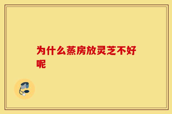 为什么蒸房放灵芝不好呢-第1张图片-灵芝之家 为什么蒸房放灵芝不好呢-第1张图片-灵芝之家