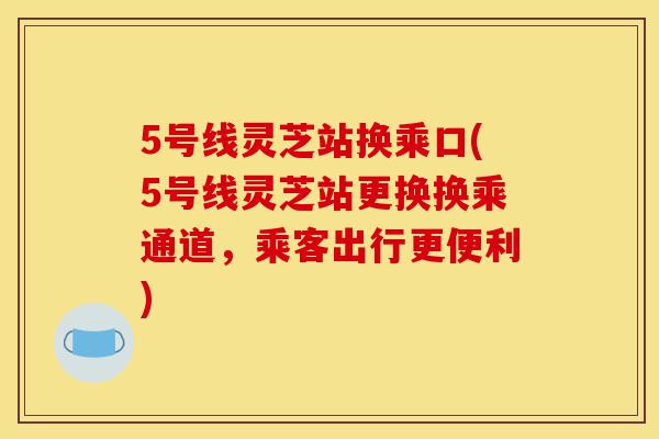 5号线灵芝站换乘口(5号线灵芝站更换换乘通道，乘客出行更便利)-第1张图片-灵芝之家