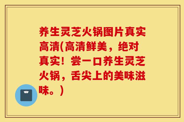 养生灵芝火锅图片真实高清(高清鲜美，绝对真实！尝一口养生灵芝火锅，舌尖上的美味滋味。)-第1张图片-灵芝之家