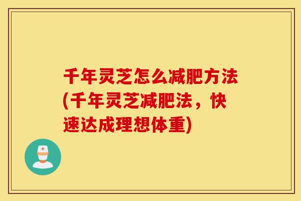 千年灵芝怎么减肥方法(千年灵芝减肥法,快速达成理想体重)-第1张图片-灵芝之家 千年灵芝怎么减肥方法(千年灵芝减肥法,快速达成理想体重)-第1张图片-灵芝之家