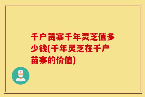 千户苗寨千年灵芝值多少钱(千年灵芝在千户苗寨的价值)-第1张图片-灵芝之家 千户苗寨千年灵芝值多少钱(千年灵芝在千户苗寨的价值)-第1张图片-灵芝之家
