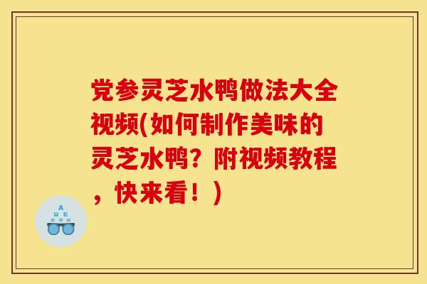 党参灵芝水鸭做法大全视频(如何制作美味的灵芝水鸭？附视频教程，快来看！)-第1张图片-灵芝之家