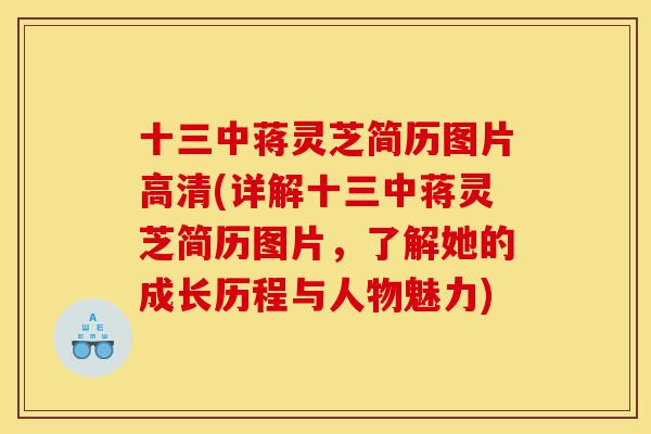 十三中蒋灵芝简历图片高清(详解十三中蒋灵芝简历图片，了解她的成长历程与人物魅力)-第1张图片-灵芝之家