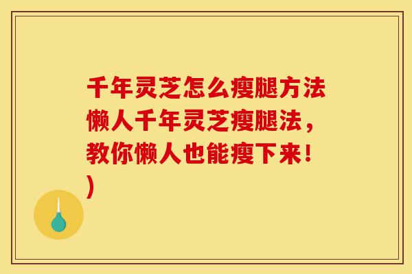 千年灵芝怎么瘦腿方法懒人千年灵芝瘦腿法,教你懒人也能瘦下来!)-第1张图片-灵芝之家 千年灵芝怎么瘦腿方法懒人千年灵芝瘦腿法,教你懒人也能瘦下来!)-第1张图片-灵芝之家
