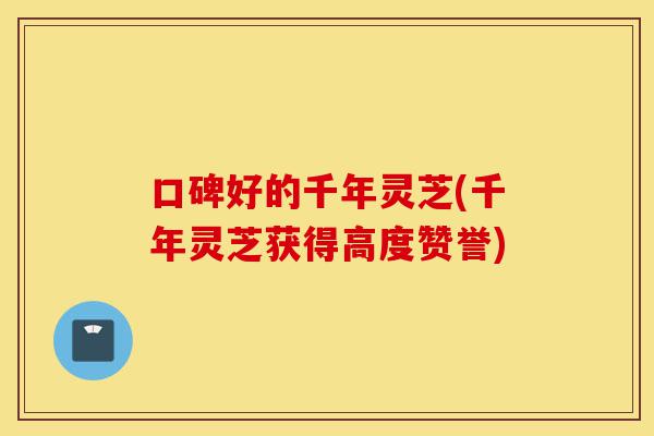 口碑好的千年灵芝(千年灵芝获得高度赞誉)-第1张图片-灵芝之家 口碑好的千年灵芝(千年灵芝获得高度赞誉)-第1张图片-灵芝之家