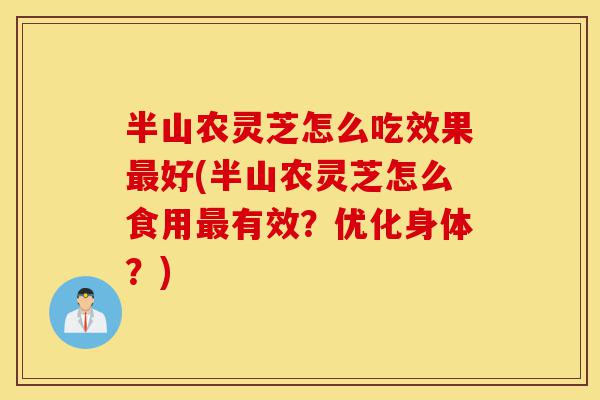 半山农灵芝怎么吃效果最好(半山农灵芝怎么食用最有效?优化身体?)-第1张图片-灵芝之家 半山农灵芝怎么吃效果最好(半山农灵芝怎么食用最有效?优化身体?)-第1张图片-灵芝之家
