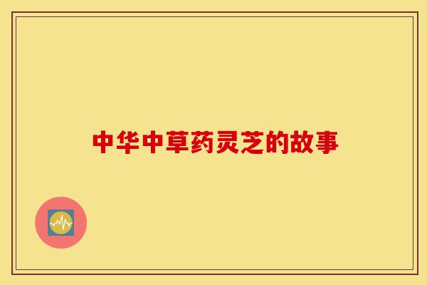 中华中草药灵芝的故事-第1张图片-灵芝之家 中华中草药灵芝的故事-第1张图片-灵芝之家