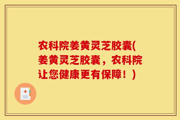 农科院姜黄灵芝胶囊(姜黄灵芝胶囊,农科院让您健康更有保障!)-第1张图片-灵芝之家 农科院姜黄灵芝胶囊(姜黄灵芝胶囊,农科院让您健康更有保障!)-第1张图片-灵芝之家