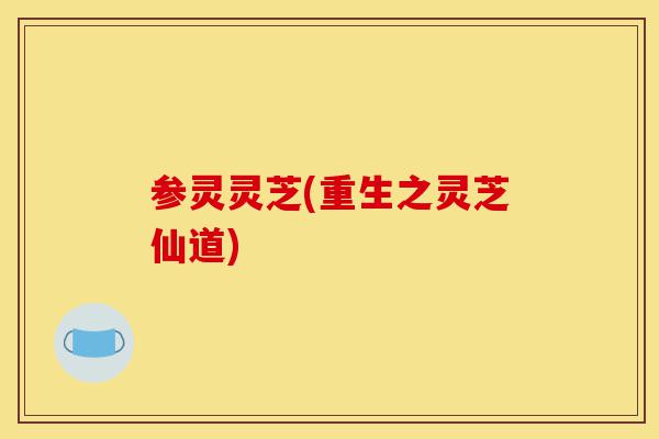 参灵灵芝(重生之灵芝仙道)-第1张图片-灵芝之家 参灵灵芝(重生之灵芝仙道)-第1张图片-灵芝之家