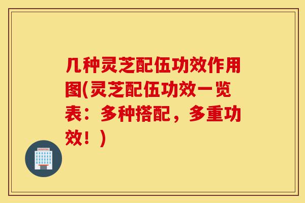 几种灵芝配伍功效作用图(灵芝配伍功效一览表:多种搭配,多重功效!)-第1张图片-灵芝之家 几种灵芝配伍功效作用图(灵芝配伍功效一览表:多种搭配,多重功效!)-第1张图片-灵芝之家
