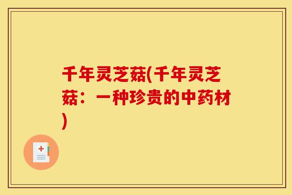 千年灵芝菇(千年灵芝菇：一种珍贵的中药材)-第1张图片-灵芝之家