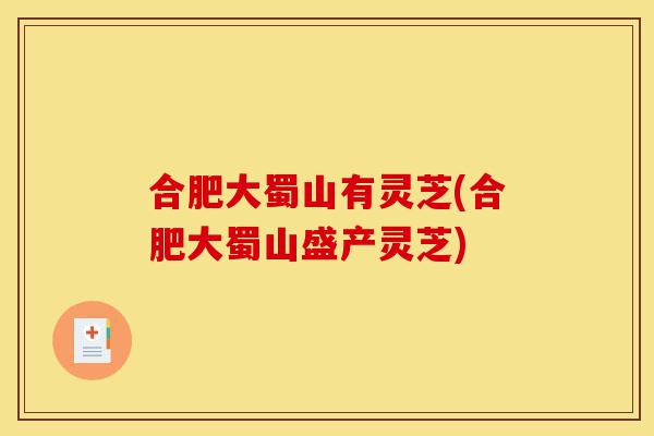 合肥大蜀山有灵芝(合肥大蜀山盛产灵芝)-第1张图片-灵芝之家