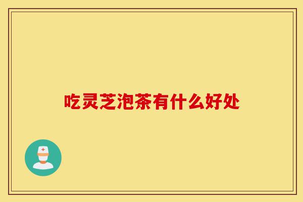 吃灵芝泡茶有什么好处-第1张图片-灵芝之家 吃灵芝泡茶有什么好处-第1张图片-灵芝之家