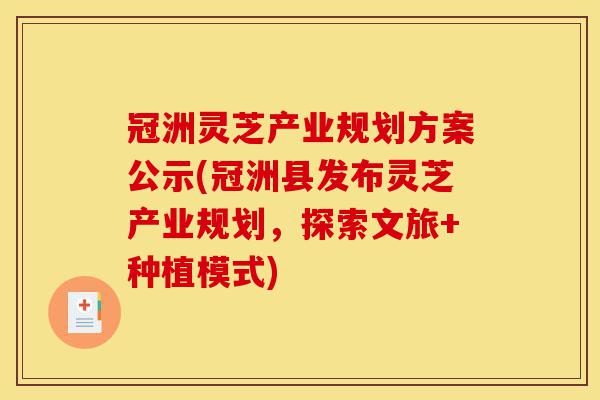 冠洲灵芝产业规划方案公示(冠洲县发布灵芝产业规划,探索文旅+种植模式)-第1张图片-灵芝之家 冠洲灵芝产业规划方案公示(冠洲县发布灵芝产业规划,探索文旅+种植模式)-第1张图片-灵芝之家