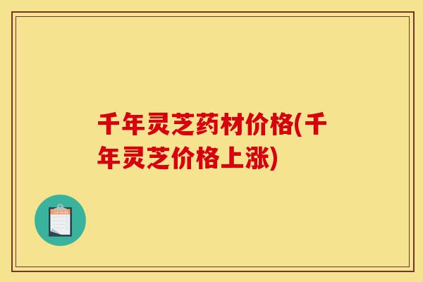 千年灵芝药材价格(千年灵芝价格上涨)-第1张图片-灵芝之家 千年灵芝药材价格(千年灵芝价格上涨)-第1张图片-灵芝之家