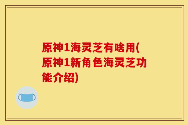 原神1海灵芝有啥用(原神1新角色海灵芝功能介绍)-第1张图片-灵芝之家 原神1海灵芝有啥用(原神1新角色海灵芝功能介绍)-第1张图片-灵芝之家