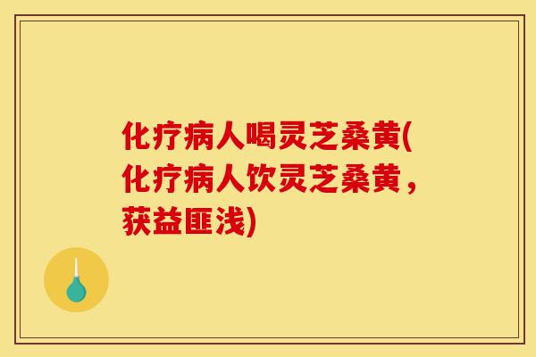 化疗病人喝灵芝桑黄(化疗病人饮灵芝桑黄,获益匪浅)-第1张图片-灵芝之家 化疗病人喝灵芝桑黄(化疗病人饮灵芝桑黄,获益匪浅)-第1张图片-灵芝之家