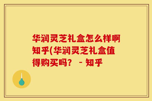华润灵芝礼盒怎么样啊知乎(华润灵芝礼盒值得购买吗? - 知乎-第1张图片-灵芝之家 华润灵芝礼盒怎么样啊知乎(华润灵芝礼盒值得购买吗? - 知乎-第1张图片-灵芝之家