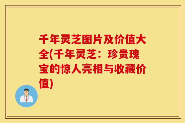 千年灵芝图片及价值大全(千年灵芝:珍贵瑰宝的惊人亮相与收藏价值)-第1张图片-灵芝之家 千年灵芝图片及价值大全(千年灵芝:珍贵瑰宝的惊人亮相与收藏价值)-第1张图片-灵芝之家