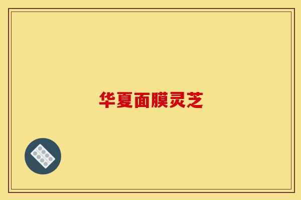 华夏面膜灵芝-第1张图片-灵芝之家 华夏面膜灵芝-第1张图片-灵芝之家