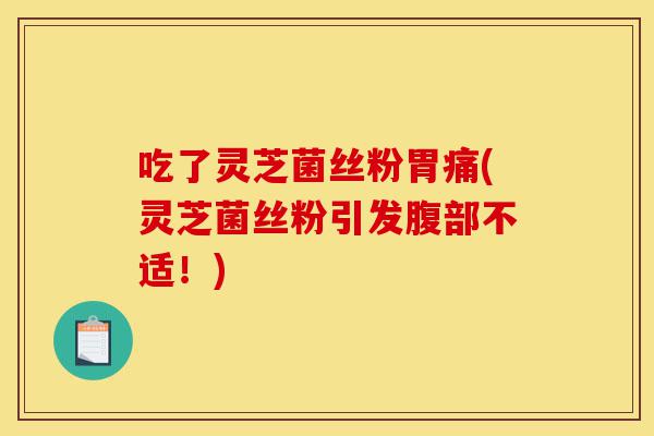 吃了灵芝菌丝粉胃痛(灵芝菌丝粉引发腹部不适!)-第1张图片-灵芝之家 吃了灵芝菌丝粉胃痛(灵芝菌丝粉引发腹部不适!)-第1张图片-灵芝之家