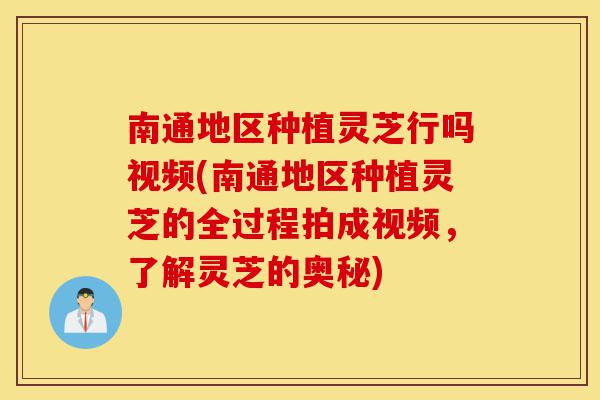 南通地区种植灵芝行吗视频(南通地区种植灵芝的全过程拍成视频,了解灵芝的奥秘)-第1张图片-灵芝之家 南通地区种植灵芝行吗视频(南通地区种植灵芝的全过程拍成视频,了解灵芝的奥秘)-第1张图片-灵芝之家