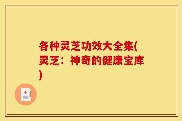 各种灵芝功效大全集(灵芝:神奇的健康宝库)-第1张图片-灵芝之家 各种灵芝功效大全集(灵芝:神奇的健康宝库)-第1张图片-灵芝之家