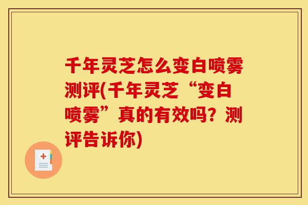 千年灵芝怎么变白喷雾测评(千年灵芝“变白喷雾”真的有效吗?测评告诉你)-第1张图片-灵芝之家 千年灵芝怎么变白喷雾测评(千年灵芝“变白喷雾”真的有效吗?测评告诉你)-第1张图片-灵芝之家