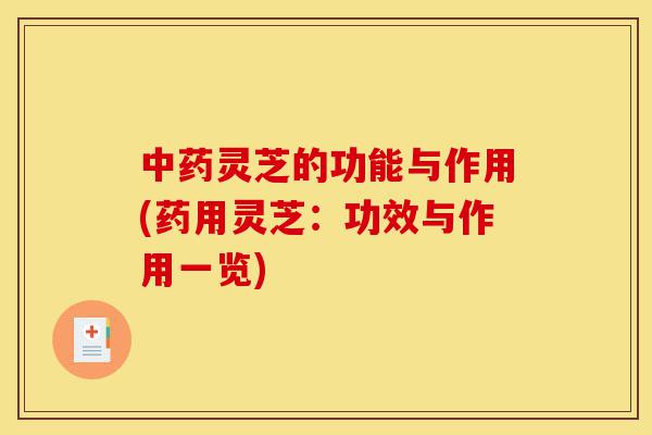 中药灵芝的功能与作用(药用灵芝:功效与作用一览)-第1张图片-灵芝之家 中药灵芝的功能与作用(药用灵芝:功效与作用一览)-第1张图片-灵芝之家