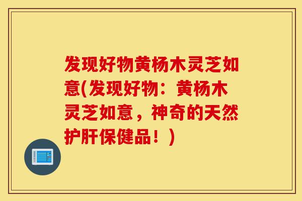 发现好物黄杨木灵芝如意(发现好物:黄杨木灵芝如意,神奇的天然护肝保健品!)-第1张图片-灵芝之家 发现好物黄杨木灵芝如意(发现好物:黄杨木灵芝如意,神奇的天然护肝保健品!)-第1张图片-灵芝之家