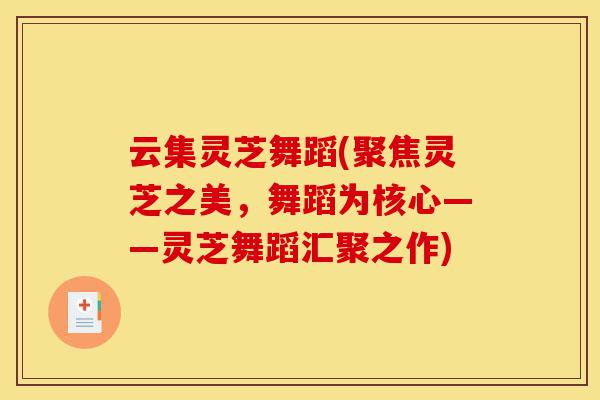 云集灵芝舞蹈(聚焦灵芝之美,舞蹈为核心——灵芝舞蹈汇聚之作)-第1张图片-灵芝之家 云集灵芝舞蹈(聚焦灵芝之美,舞蹈为核心——灵芝舞蹈汇聚之作)-第1张图片-灵芝之家