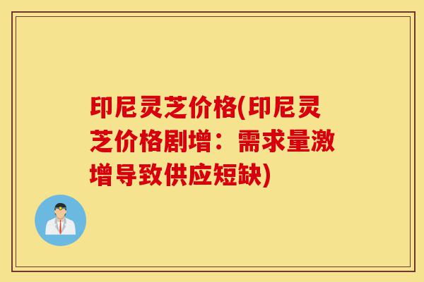 印尼灵芝价格(印尼灵芝价格剧增:需求量激增导致供应短缺)-第1张图片-灵芝之家 印尼灵芝价格(印尼灵芝价格剧增:需求量激增导致供应短缺)-第1张图片-灵芝之家