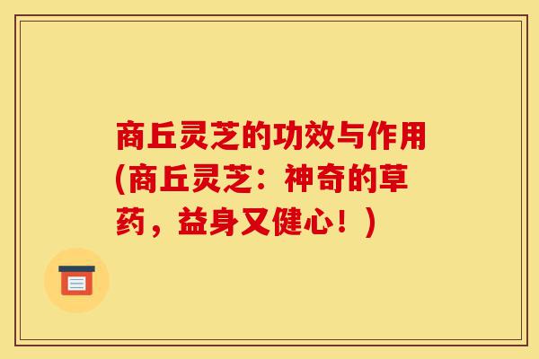 商丘灵芝的功效与作用(商丘灵芝:神奇的草药,益身又健心!)-第1张图片-灵芝之家 商丘灵芝的功效与作用(商丘灵芝:神奇的草药,益身又健心!)-第1张图片-灵芝之家