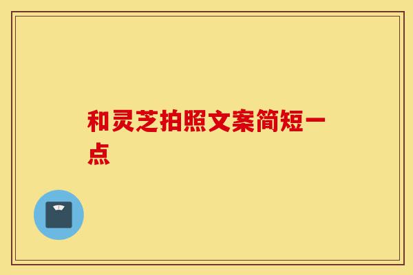 和灵芝拍照文案简短一点-第1张图片-灵芝之家 和灵芝拍照文案简短一点-第1张图片-灵芝之家