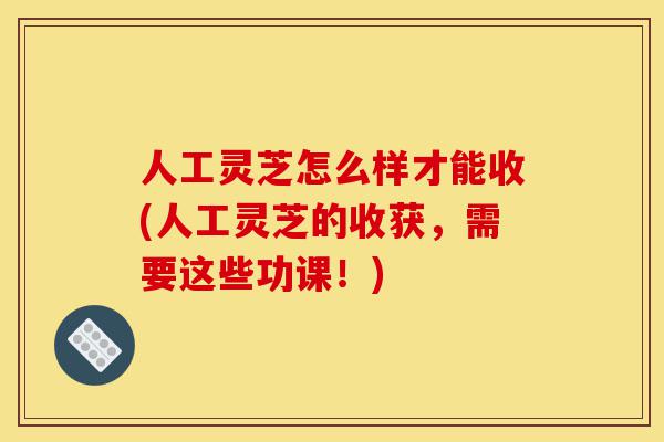 人工灵芝怎么样才能收(人工灵芝的收获,需要这些功课!)-第1张图片-灵芝之家 人工灵芝怎么样才能收(人工灵芝的收获,需要这些功课!)-第1张图片-灵芝之家
