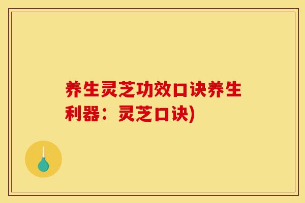 养生灵芝功效口诀养生利器:灵芝口诀)-第1张图片-灵芝之家 养生灵芝功效口诀养生利器:灵芝口诀)-第1张图片-灵芝之家
