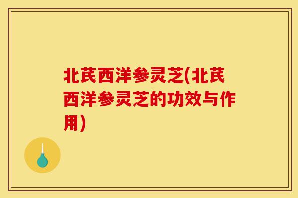 北芪西洋参灵芝(北芪西洋参灵芝的功效与作用)-第1张图片-灵芝之家 北芪西洋参灵芝(北芪西洋参灵芝的功效与作用)-第1张图片-灵芝之家