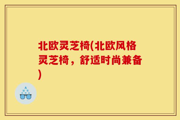 北欧灵芝椅(北欧风格灵芝椅,舒适时尚兼备)-第1张图片-灵芝之家 北欧灵芝椅(北欧风格灵芝椅,舒适时尚兼备)-第1张图片-灵芝之家