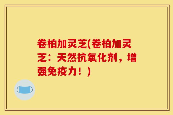 卷柏加灵芝(卷柏加灵芝:天然抗氧化剂,增强免疫力!)-第1张图片-灵芝之家 卷柏加灵芝(卷柏加灵芝:天然抗氧化剂,增强免疫力!)-第1张图片-灵芝之家