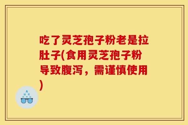 吃了灵芝孢子粉老是拉肚子(食用灵芝孢子粉导致腹泻,需谨慎使用)-第1张图片-灵芝之家 吃了灵芝孢子粉老是拉肚子(食用灵芝孢子粉导致腹泻,需谨慎使用)-第1张图片-灵芝之家