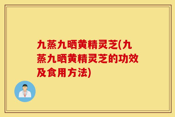 九蒸九晒黄精灵芝(九蒸九晒黄精灵芝的功效及食用方法)-第1张图片-灵芝之家 九蒸九晒黄精灵芝(九蒸九晒黄精灵芝的功效及食用方法)-第1张图片-灵芝之家