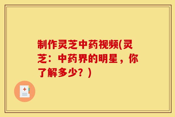 制作灵芝中药视频(灵芝:中药界的明星,你了解多少?)-第1张图片-灵芝之家 制作灵芝中药视频(灵芝:中药界的明星,你了解多少?)-第1张图片-灵芝之家