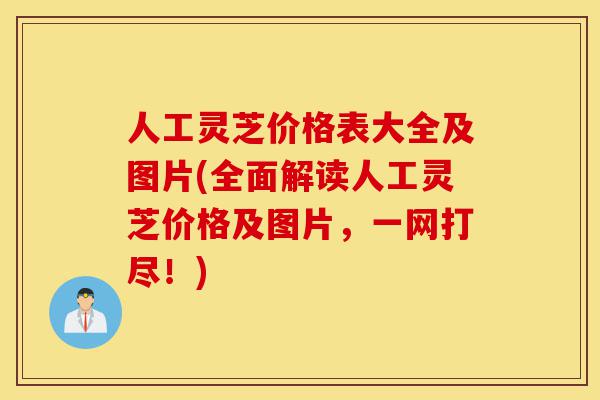 人工灵芝价格表大全及图片(全面解读人工灵芝价格及图片,一网打尽!)-第1张图片-灵芝之家 人工灵芝价格表大全及图片(全面解读人工灵芝价格及图片,一网打尽!)-第1张图片-灵芝之家