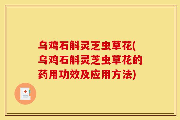 乌鸡石斛灵芝虫草花(乌鸡石斛灵芝虫草花的药用功效及应用方法)-第1张图片-灵芝之家 乌鸡石斛灵芝虫草花(乌鸡石斛灵芝虫草花的药用功效及应用方法)-第1张图片-灵芝之家