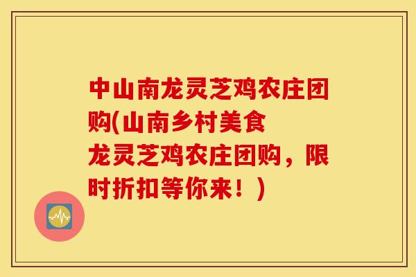 中山南龙灵芝鸡农庄团购(山南乡村美食 龙灵芝鸡农庄团购,限时折扣等你来!)-第1张图片-灵芝之家 中山南龙灵芝鸡农庄团购(山南乡村美食 龙灵芝鸡农庄团购,限时折扣等你来!)-第1张图片-灵芝之家